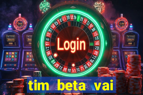 tim beta vai acabar 2024